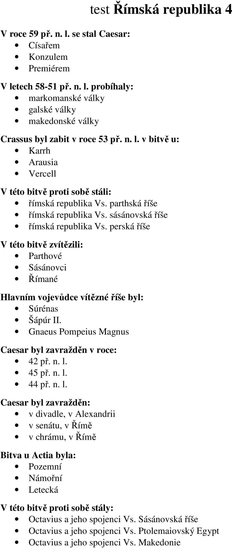 perská říše V této bitvě zvítězili: Parthové Sásánovci Římané Hlavním vojevůdce vítězné říše byl: Súrénas Šápúr II. Gnaeus Pompeius Magnus Caesar byl zavražděn v roce: 42 př. n. l. 45 př. n. l. 44 př.