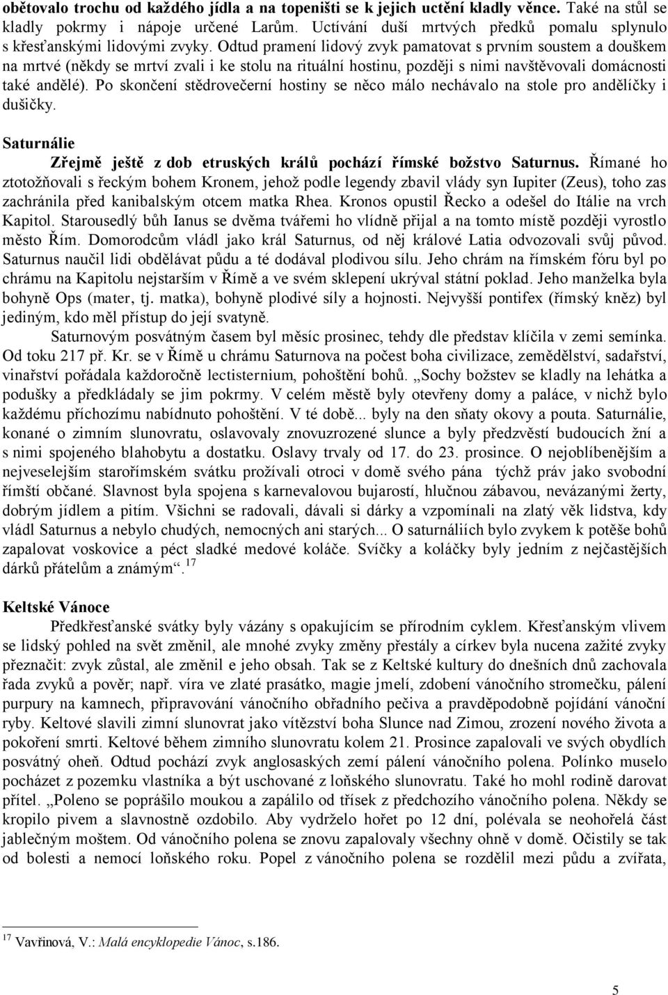 Odtud pramení lidový zvyk pamatovat s prvním soustem a douškem na mrtvé (někdy se mrtví zvali i ke stolu na rituální hostinu, později s nimi navštěvovali domácnosti také andělé).