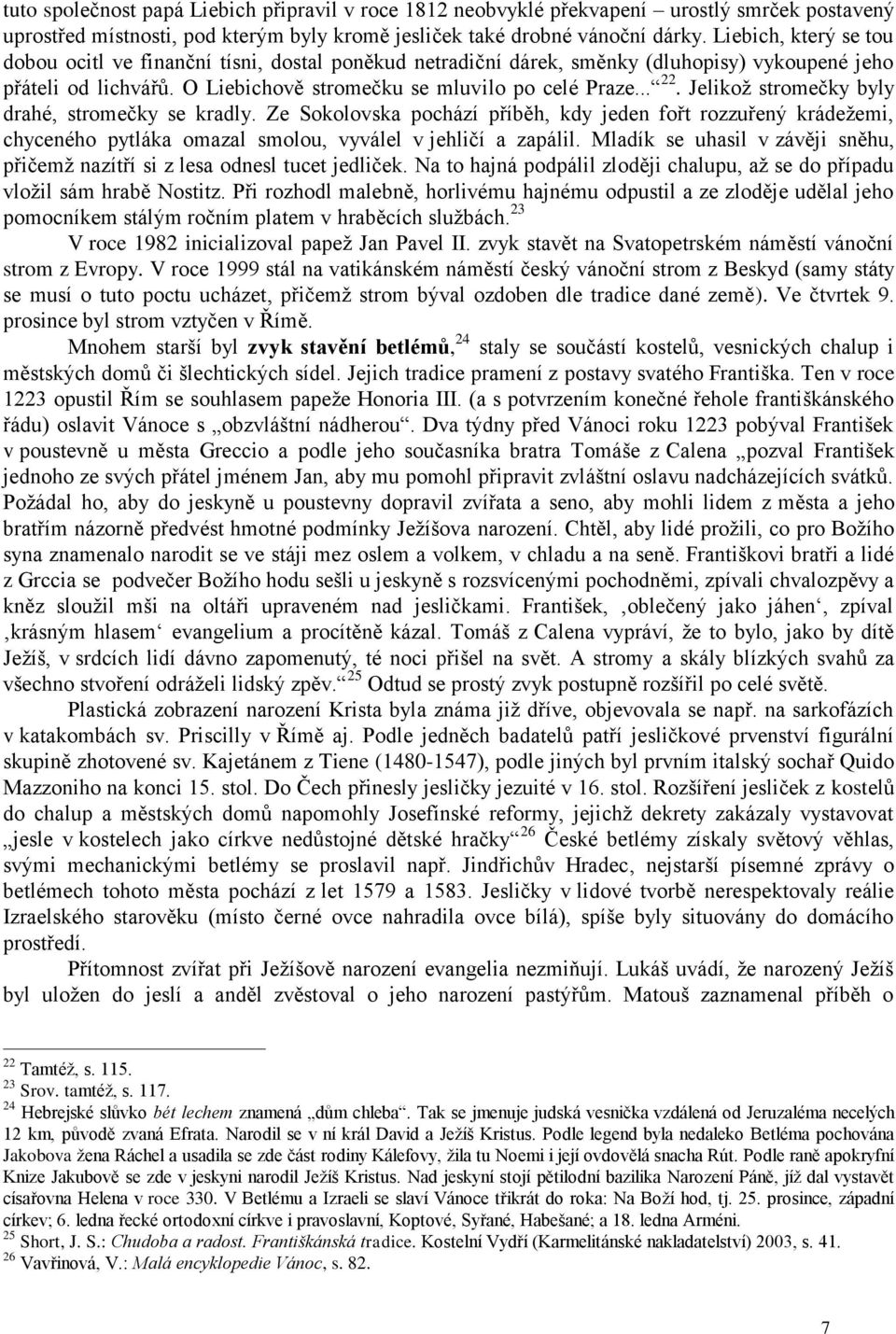 Jelikož stromečky byly drahé, stromečky se kradly. Ze Sokolovska pochází příběh, kdy jeden fořt rozzuřený krádežemi, chyceného pytláka omazal smolou, vyválel v jehličí a zapálil.