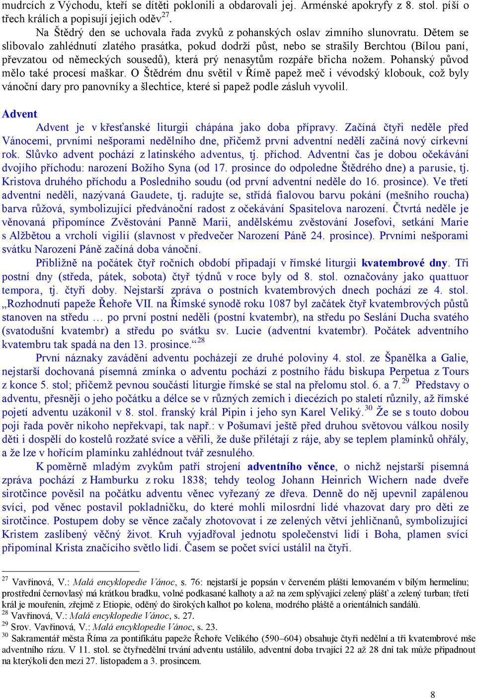 Dětem se slibovalo zahlédnutí zlatého prasátka, pokud dodrží půst, nebo se strašily Berchtou (Bílou paní, převzatou od německých sousedů), která prý nenasytům rozpáře břicha nožem.