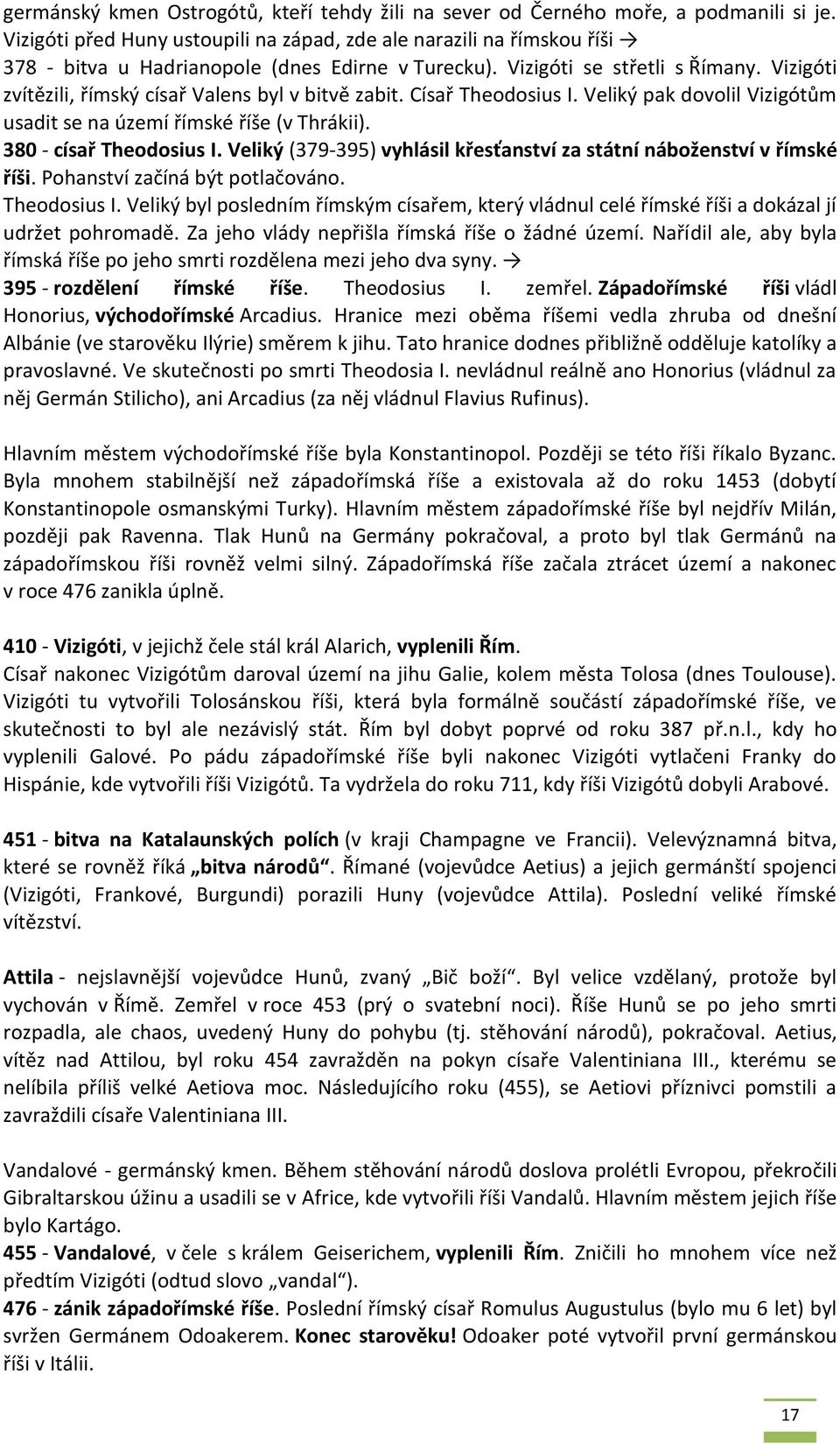 Vizigóti zvítězili, římský císař Valens byl v bitvě zabit. Císař Theodosius I. Veliký pak dovolil Vizigótům usadit se na území římské říše (v Thrákii). 380 - císař Theodosius I.