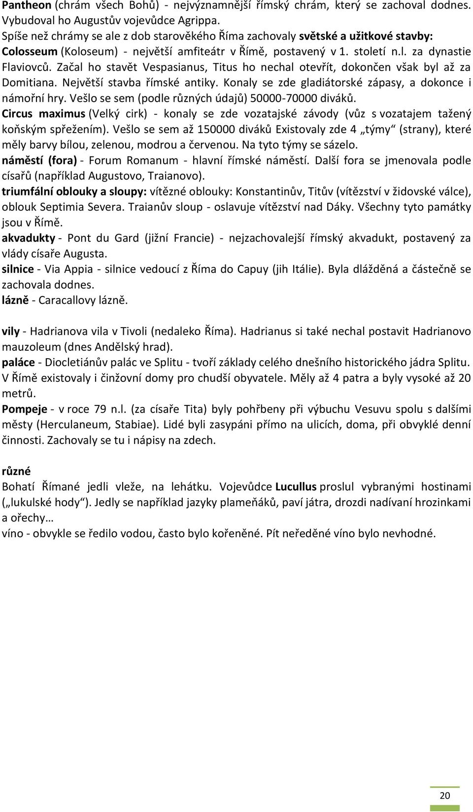 Začal ho stavět Vespasianus, Titus ho nechal otevřít, dokončen však byl až za Domitiana. Největší stavba římské antiky. Konaly se zde gladiátorské zápasy, a dokonce i námořní hry.