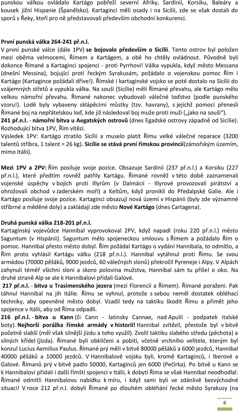 Tento ostrov byl položen mezi oběma velmocemi, Římem a Kartágem, a obě ho chtěly ovládnout. Původně byli dokonce Římané a Kartaginci spojenci - proti Pyrrhovi!