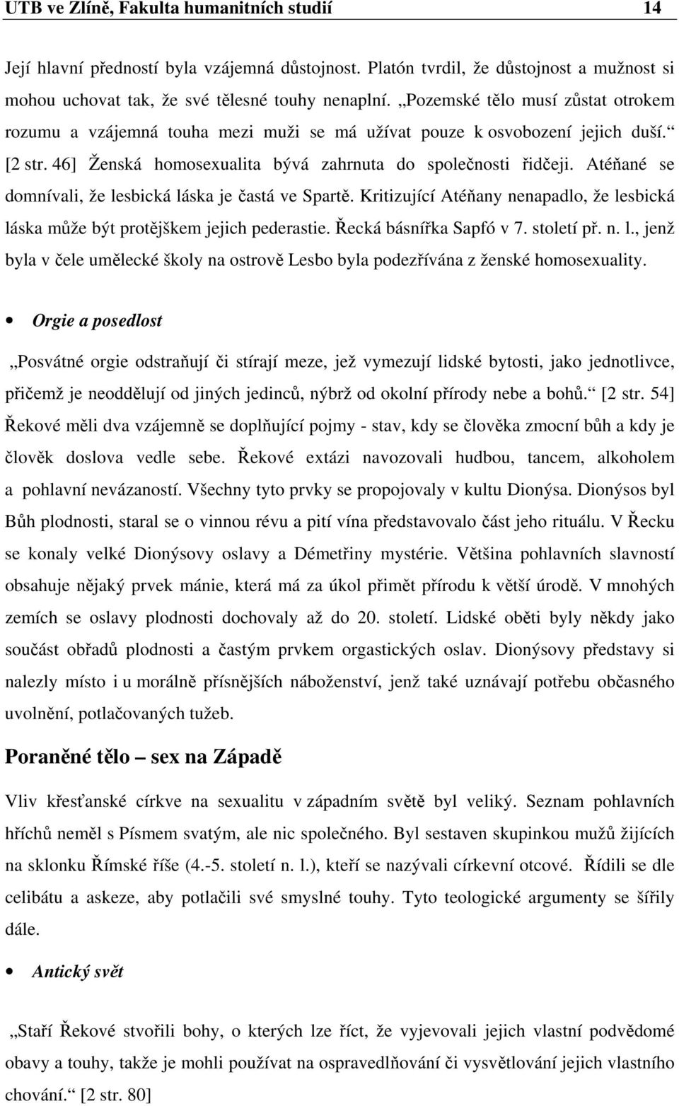 Atéňané se domnívali, že lesbická láska je častá ve Spartě. Kritizující Atéňany nenapadlo, že lesbická láska může být protějškem jejich pederastie. Řecká básnířka Sapfó v 7. století př. n. l., jenž byla v čele umělecké školy na ostrově Lesbo byla podezřívána z ženské homosexuality.