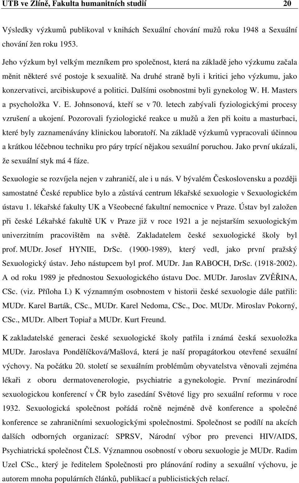 Na druhé straně byli i kritici jeho výzkumu, jako konzervativci, arcibiskupové a politici. Dalšími osobnostmi byli gynekolog W. H. Masters a psycholožka V. E. Johnsonová, kteří se v 70.