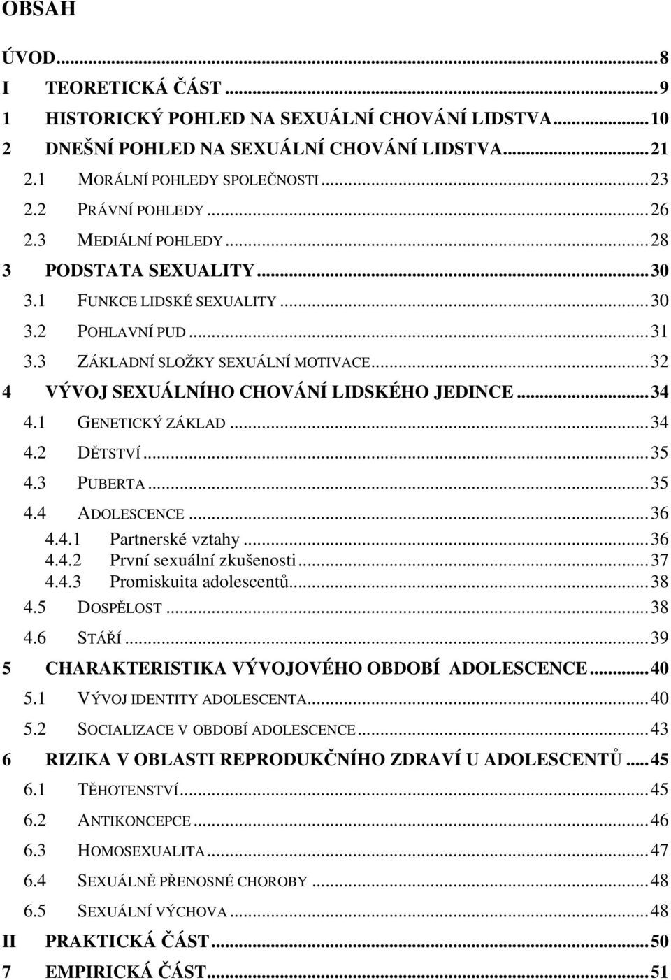 1 GENETICKÝ ZÁKLAD...34 4.2 DĚTSTVÍ...35 4.3 PUBERTA...35 4.4 ADOLESCENCE...36 4.4.1 Partnerské vztahy...36 4.4.2 První sexuální zkušenosti...37 4.4.3 Promiskuita adolescentů...38 4.5 DOSPĚLOST...38 4.6 STÁŘÍ.