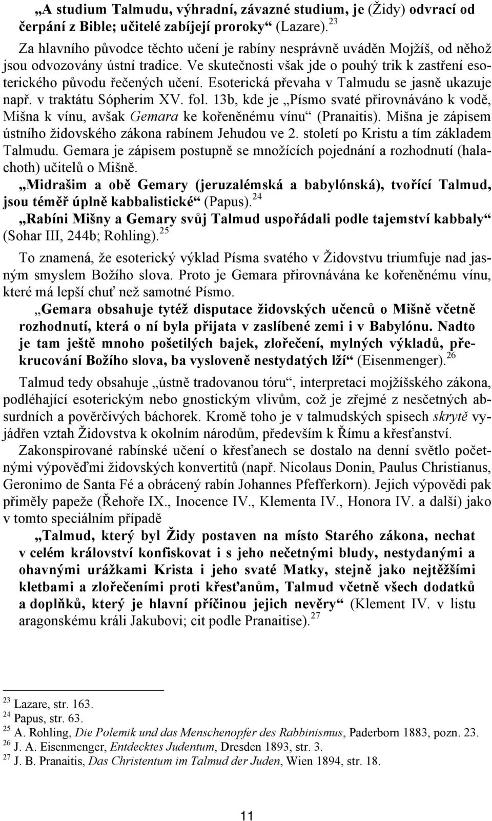 Esoterická převaha v Talmudu se jasně ukazuje např. v traktátu Sópherim XV. fol. 13b, kde je Písmo svaté přirovnáváno k vodě, Mišna k vínu, avšak Gemara ke kořeněnému vínu (Pranaitis).