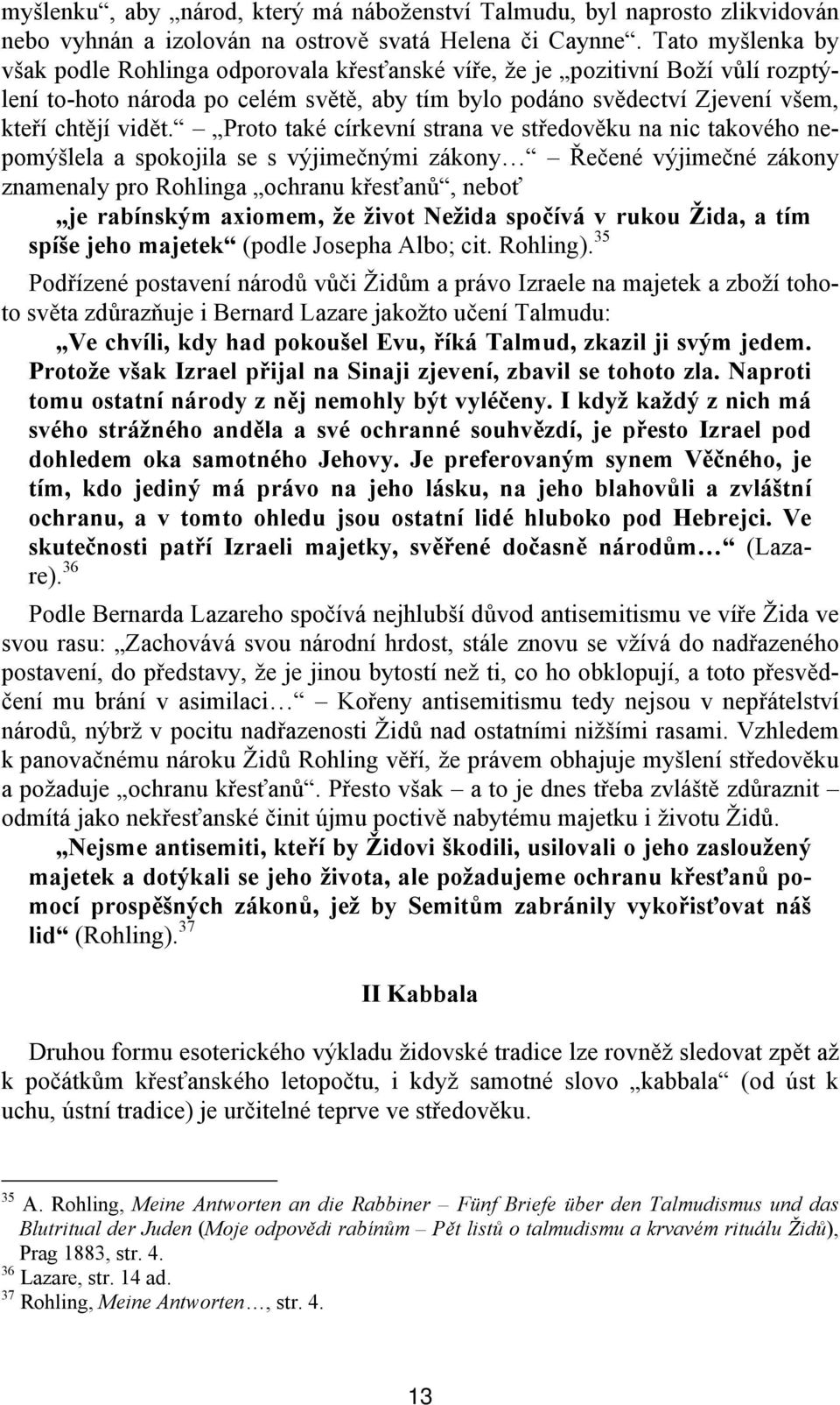 Proto také církevní strana ve středověku na nic takového nepomýšlela a spokojila se s výjimečnými zákony Řečené výjimečné zákony znamenaly pro Rohlinga ochranu křesťanů, neboť je rabínským axiomem,