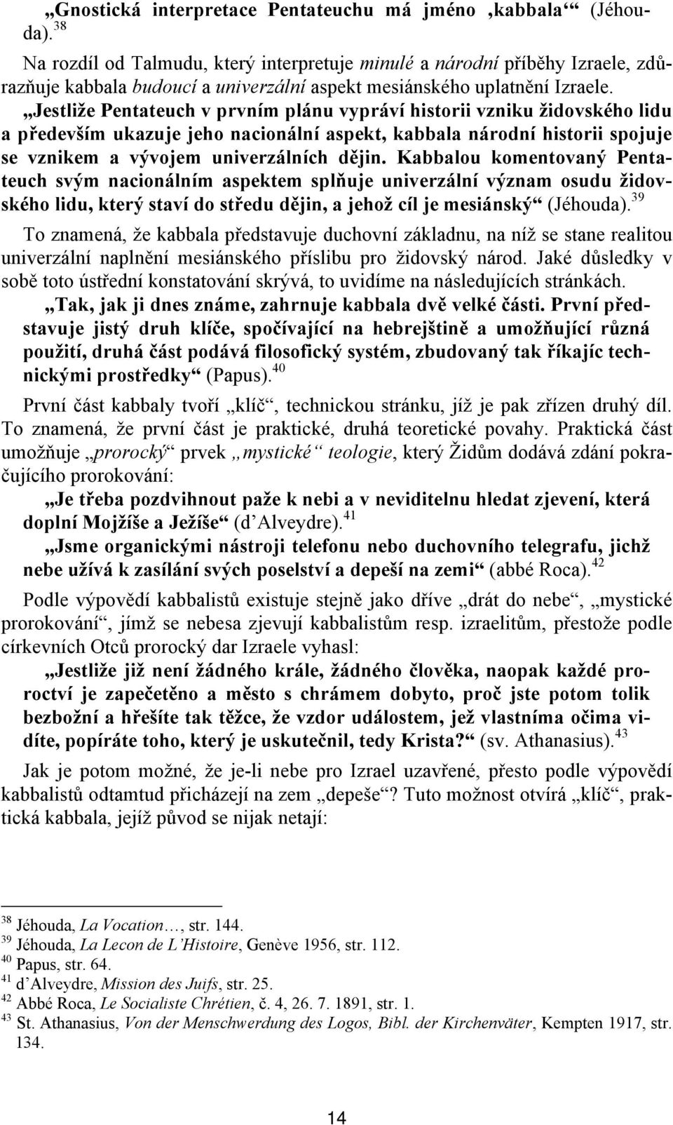 Jestliže Pentateuch v prvním plánu vypráví historii vzniku židovského lidu a především ukazuje jeho nacionální aspekt, kabbala národní historii spojuje se vznikem a vývojem univerzálních dějin.