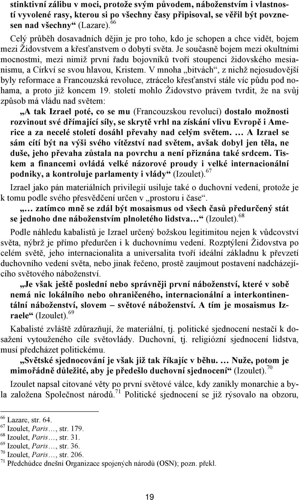 Je současně bojem mezi okultními mocnostmi, mezi nimiž první řadu bojovníků tvoří stoupenci židovského mesianismu, a Církví se svou hlavou, Kristem.