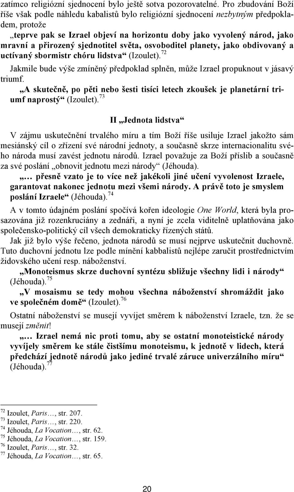 přirozený sjednotitel světa, osvoboditel planety, jako obdivovaný a uctívaný sbormistr chóru lidstva (Izoulet). 72 Jakmile bude výše zmíněný předpoklad splněn, může Izrael propuknout v jásavý triumf.