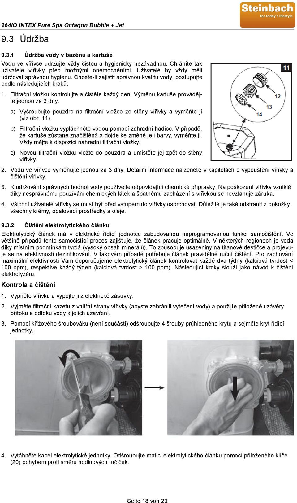 Výměnu kartuše provádějte jednou za 3 dny. a) Vyšroubujte pouzdro na filtrační vložce ze stěny vířivky a vyměňte ji (viz obr. 11). b) Filtrační vložku vypláchněte vodou pomocí zahradní hadice.