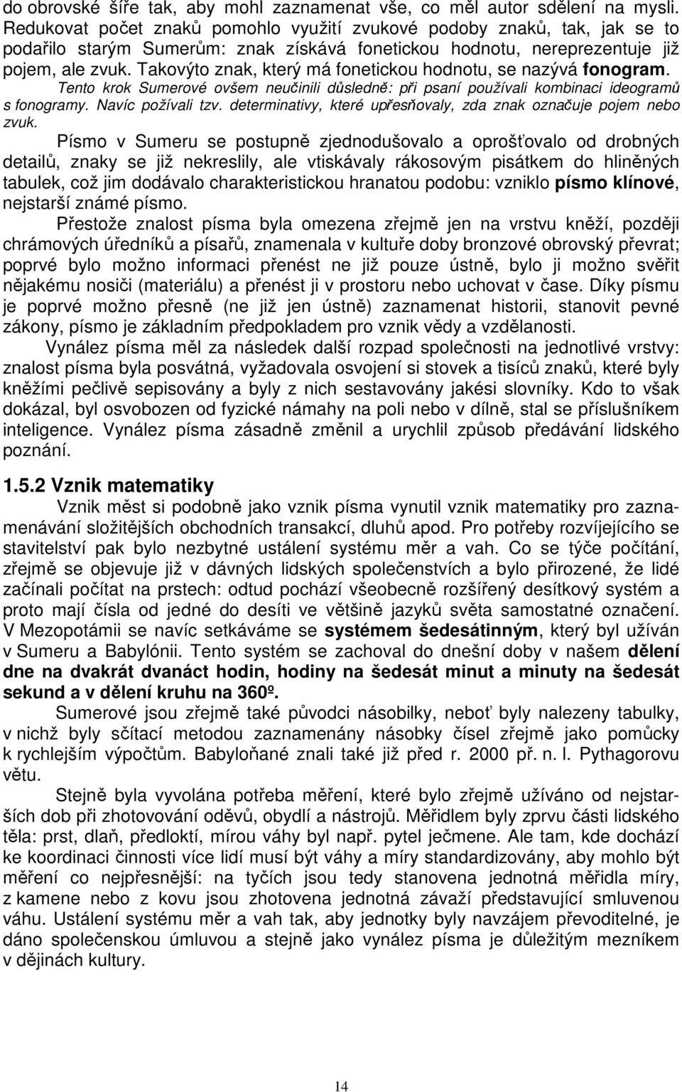 Takovýto znak, který má fonetickou hodnotu, se nazývá fonogram. Tento krok Sumerové ovšem neučinili důsledně: při psaní používali kombinaci ideogramů s fonogramy. Navíc požívali tzv.