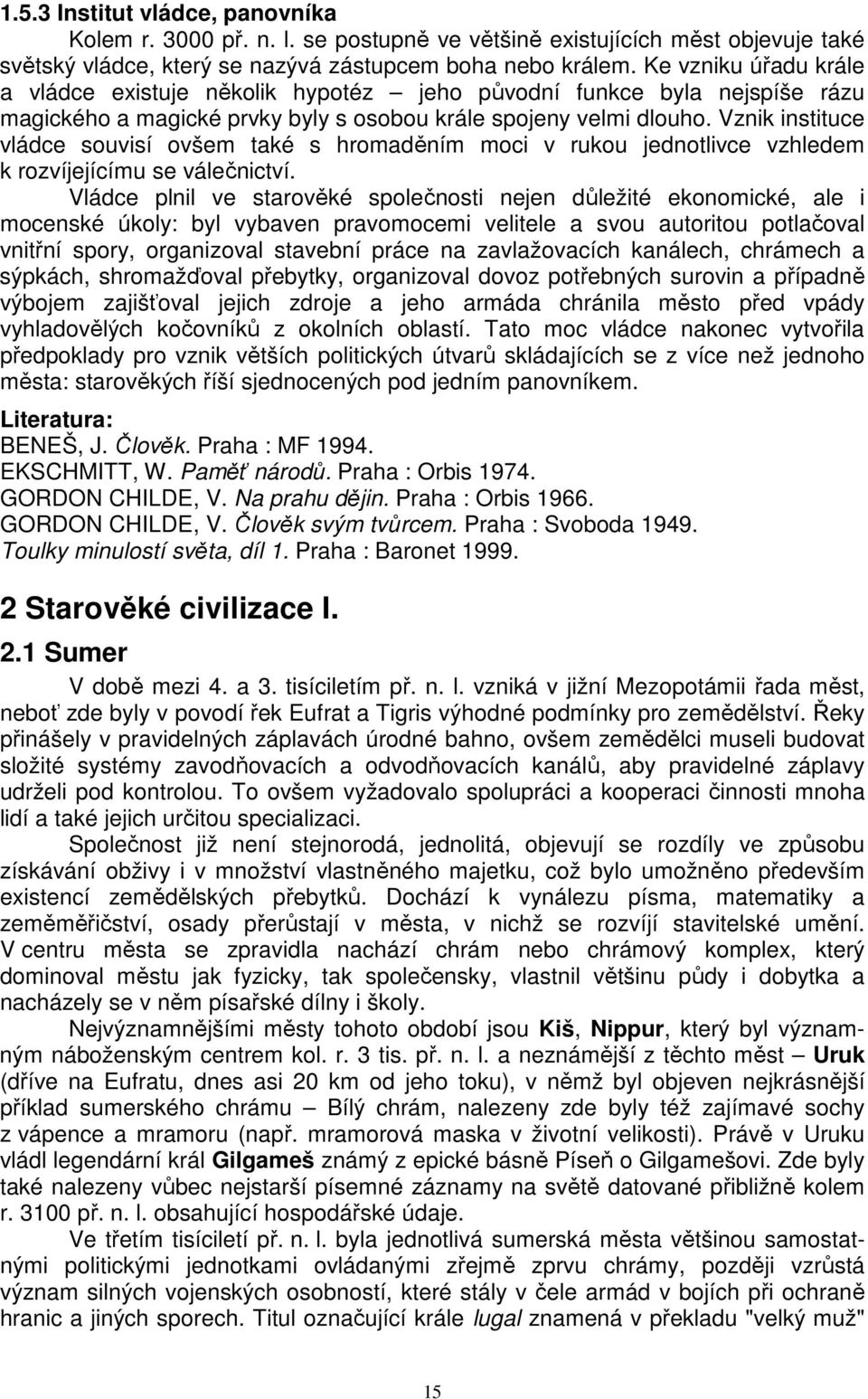 Vznik instituce vládce souvisí ovšem také s hromaděním moci v rukou jednotlivce vzhledem k rozvíjejícímu se válečnictví.