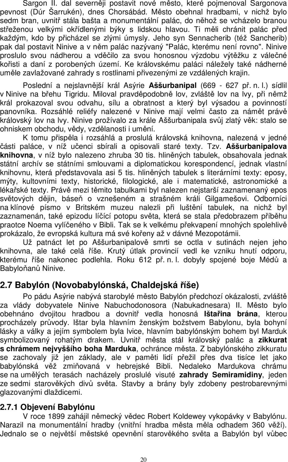 Ti měli chránit palác před každým, kdo by přicházel se zlými úmysly. Jeho syn Sennacherib (též Sancherib) pak dal postavit Ninive a v něm palác nazývaný "Palác, kterému není rovno".