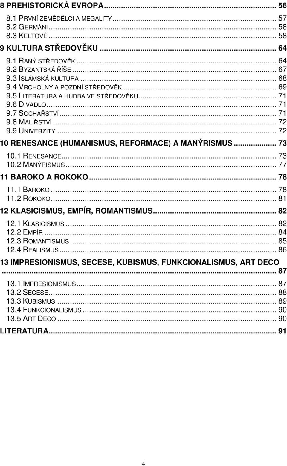 .. 72 10 RENESANCE (HUMANISMUS, REFORMACE) A MANÝRISMUS... 73 10.1 RENESANCE... 73 10.2 MANÝRISMUS... 77 11 BAROKO A ROKOKO... 78 11.1 BAROKO... 78 11.2 ROKOKO... 81 12 KLASICISMUS, EMPÍR, ROMANTISMUS.