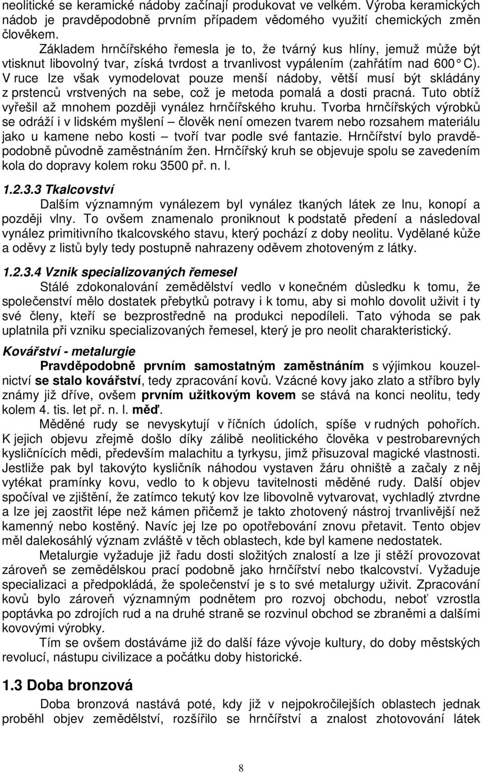 V ruce lze však vymodelovat pouze menší nádoby, větší musí být skládány z prstenců vrstvených na sebe, což je metoda pomalá a dosti pracná.