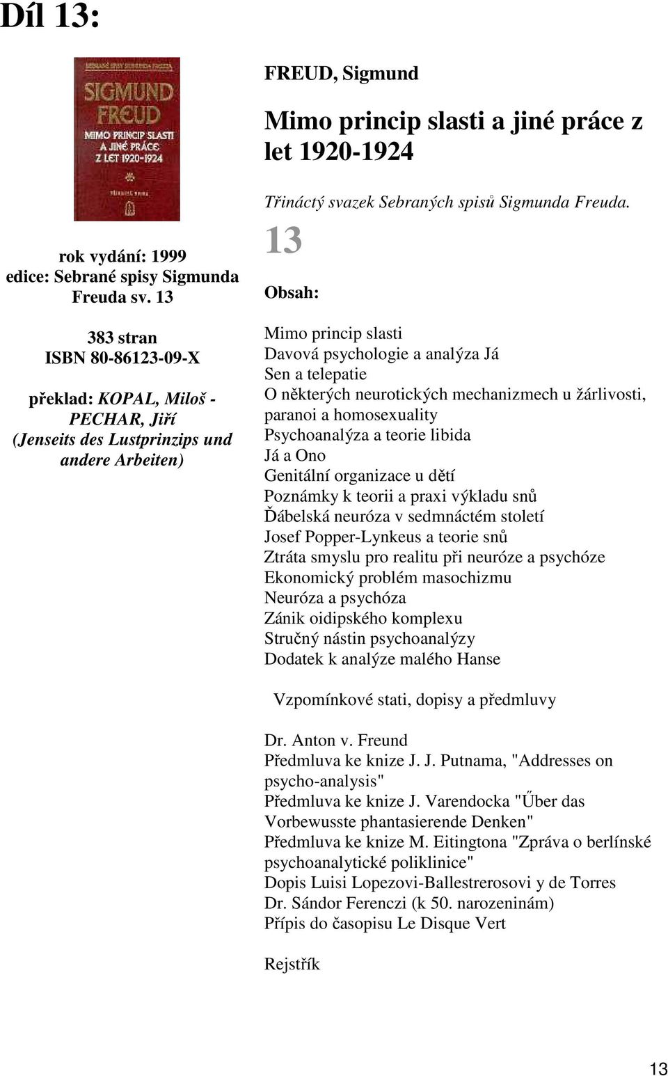 13 Mimo princip slasti Davová psychologie a analýza Já Sen a telepatie O některých neurotických mechanizmech u žárlivosti, paranoi a homosexuality Psychoanalýza a teorie libida Já a Ono Genitální