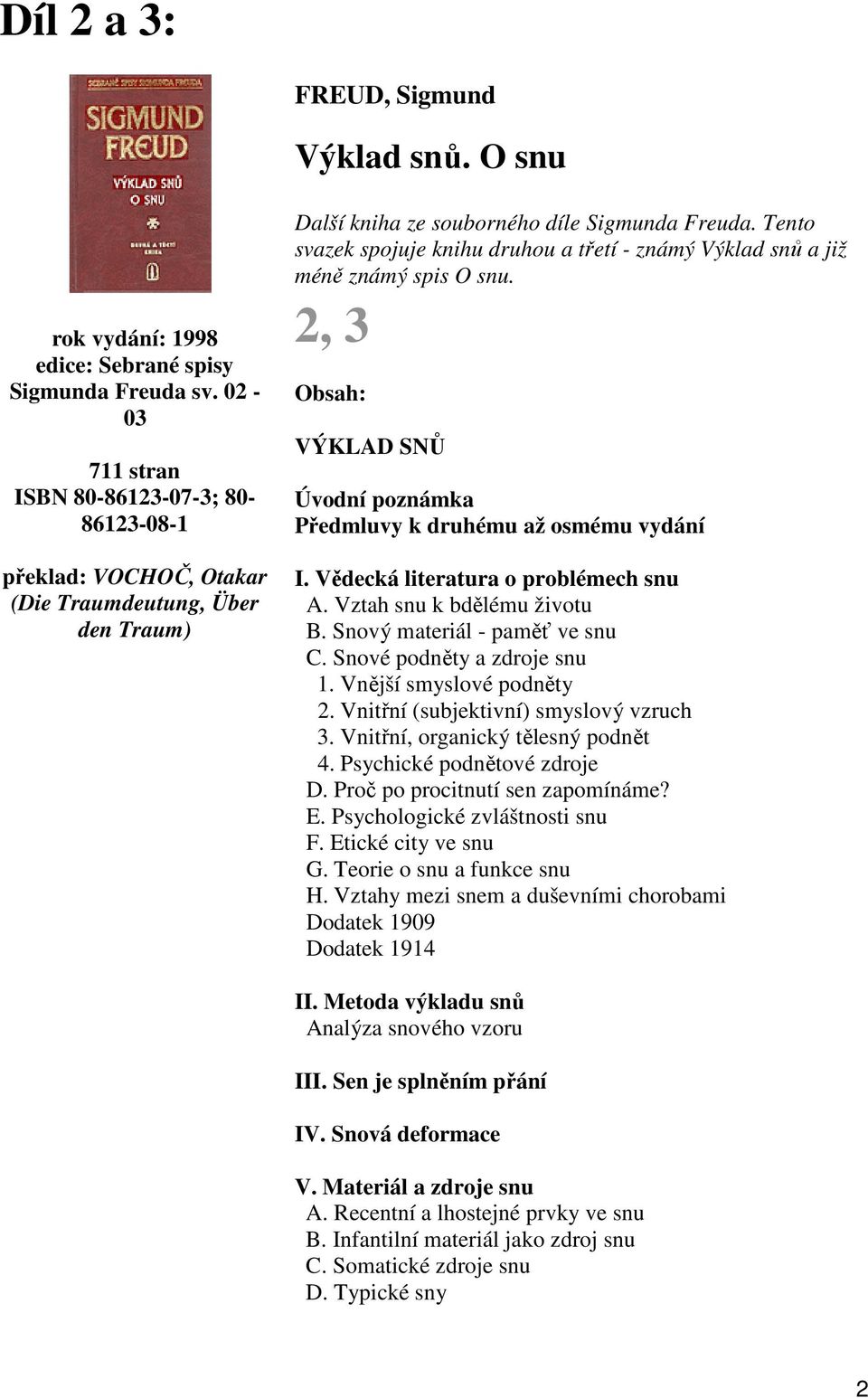 Tento svazek spojuje knihu druhou a třetí - známý Výklad snů a již méně známý spis O snu. 2, 3 VÝKLAD SNŮ Úvodní poznámka Předmluvy k druhému až osmému vydání I. Vědecká literatura o problémech snu A.