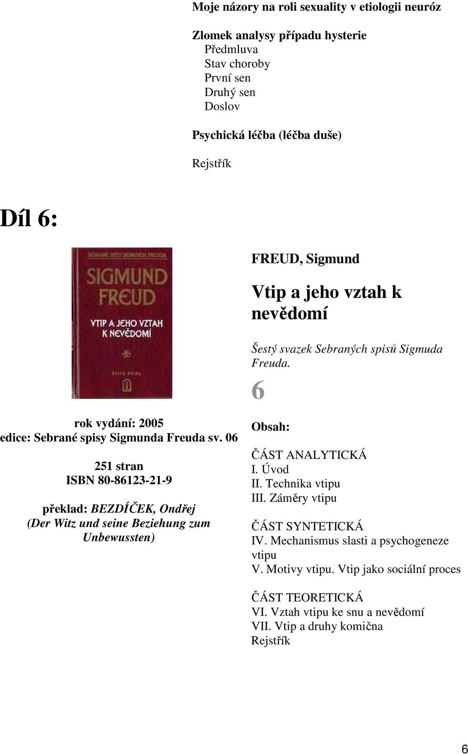 06 251 stran ISBN 80-86123-21-9 překlad: BEZDÍČEK, Ondřej (Der Witz und seine Beziehung zum Unbewussten) ČÁST ANALYTICKÁ I. Úvod II. Technika vtipu III.