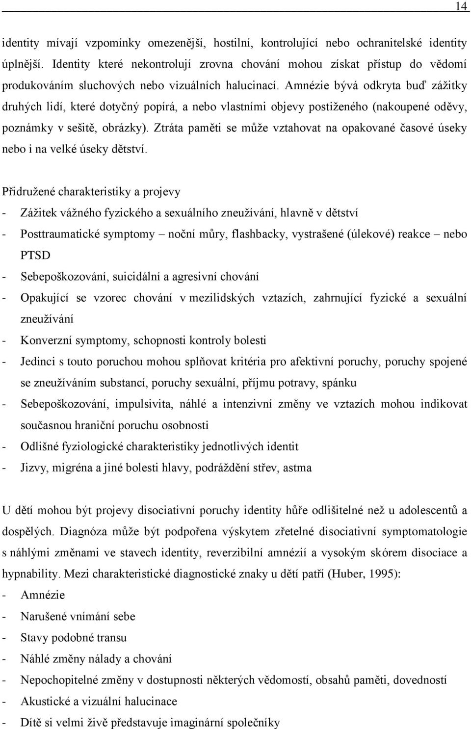 Amnézie bývá odkryta buď záţitky druhých lidí, které dotyčný popírá, a nebo vlastními objevy postiţeného (nakoupené oděvy, poznámky v sešitě, obrázky).