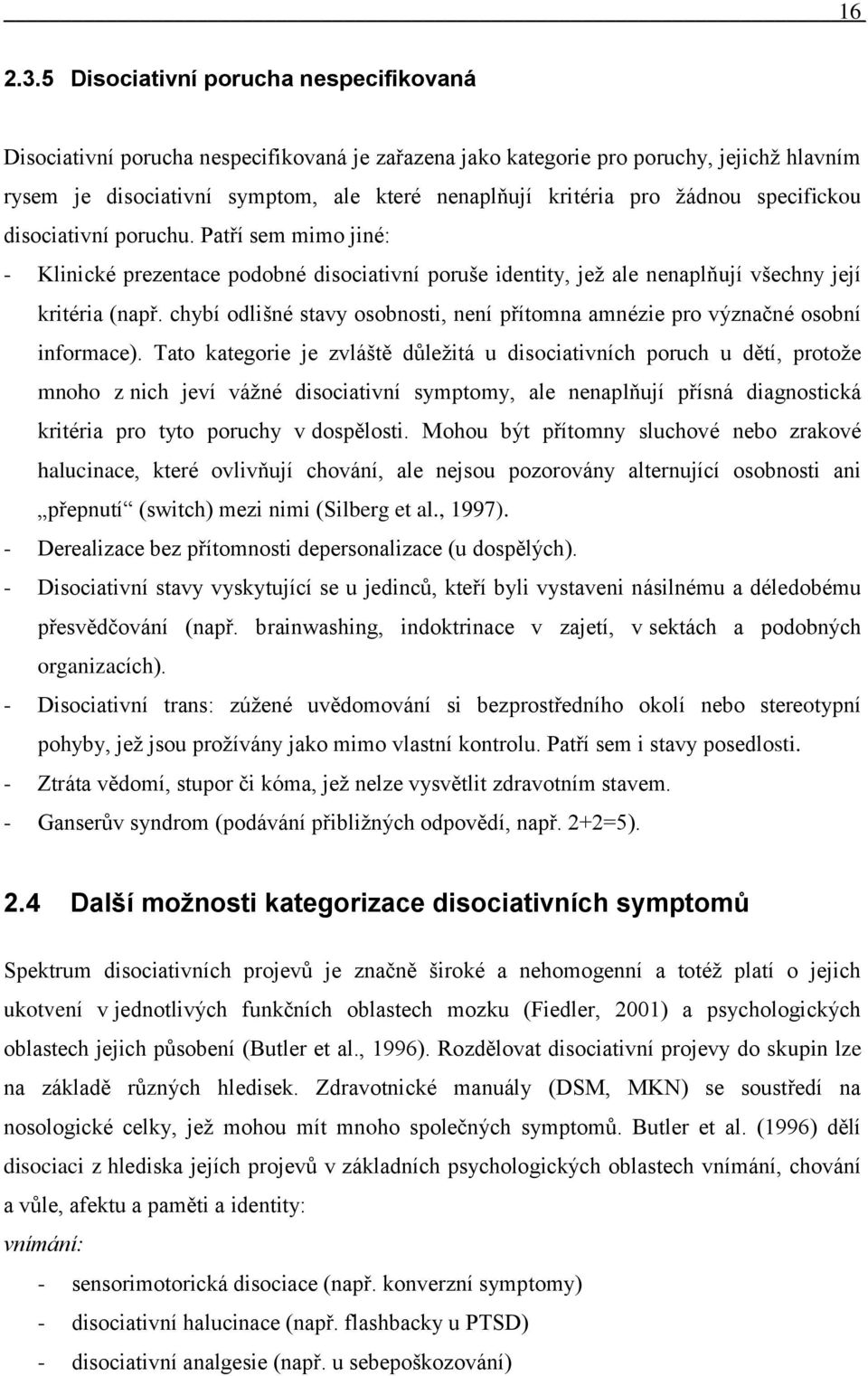 ţádnou specifickou disociativní poruchu. Patří sem mimo jiné: - Klinické prezentace podobné disociativní poruše identity, jeţ ale nenaplňují všechny její kritéria (např.