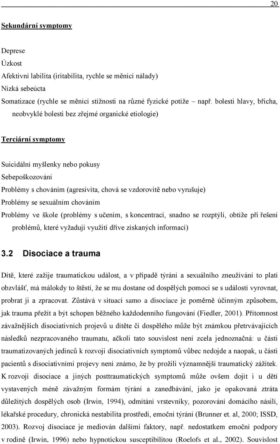 vyrušuje) Problémy se sexuálním chováním Problémy ve škole (problémy s učením, s koncentrací, snadno se rozptýlí, obtíţe při řešení problémů, které vyţadují vyuţití dříve získaných informací) 3.