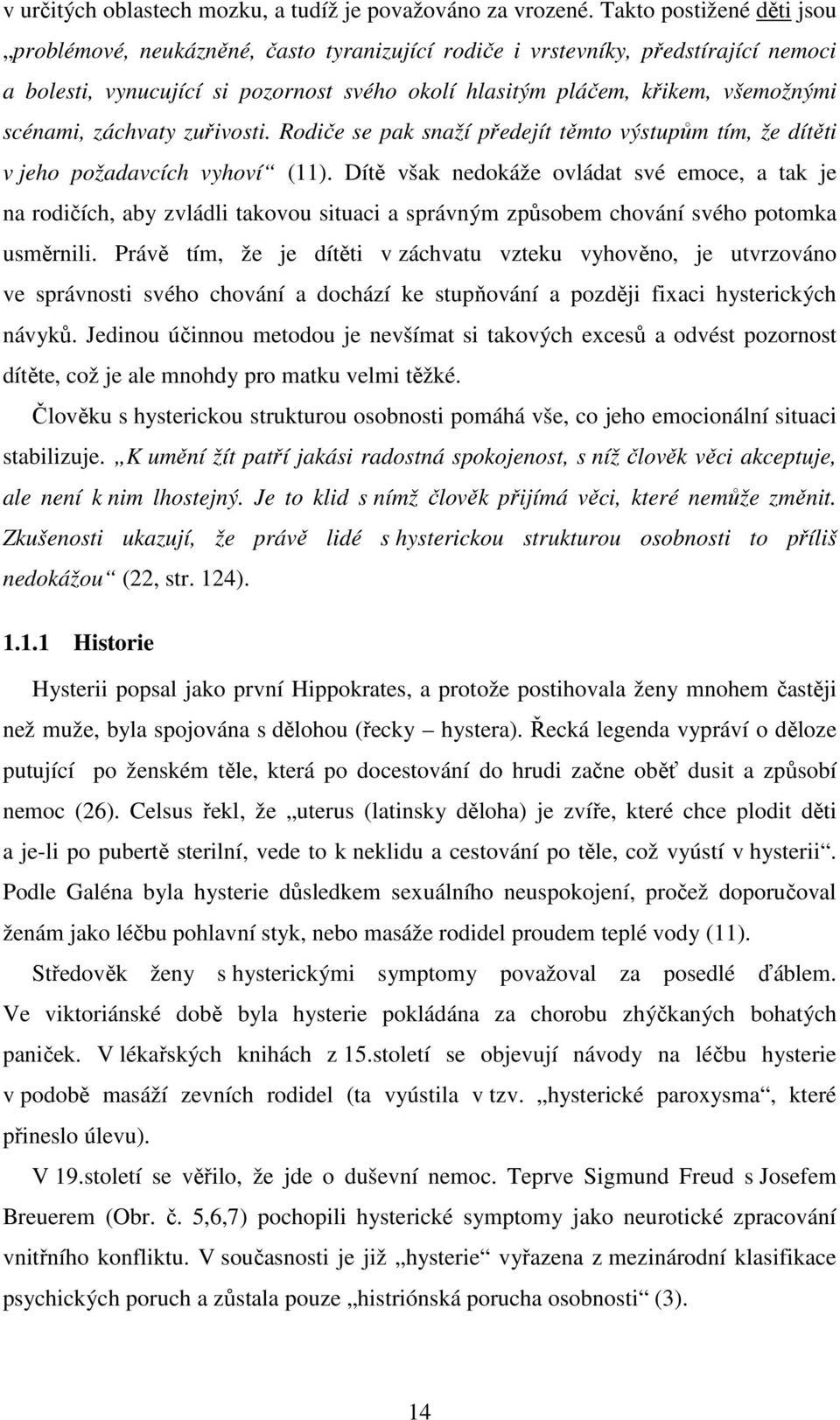 scénami, záchvaty zuřivosti. Rodiče se pak snaží předejít těmto výstupům tím, že dítěti v jeho požadavcích vyhoví (11).