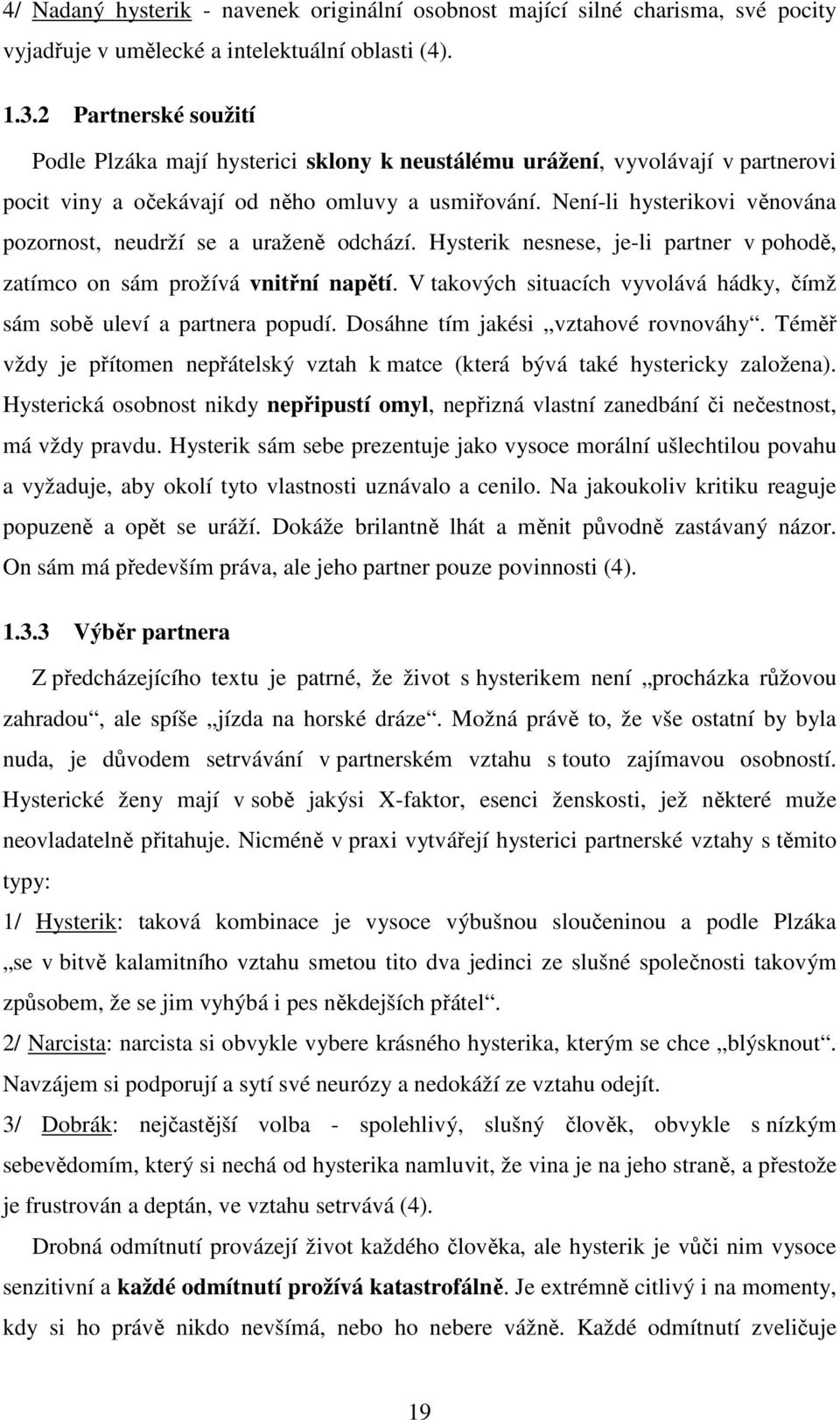 Není-li hysterikovi věnována pozornost, neudrží se a uraženě odchází. Hysterik nesnese, je-li partner v pohodě, zatímco on sám prožívá vnitřní napětí.