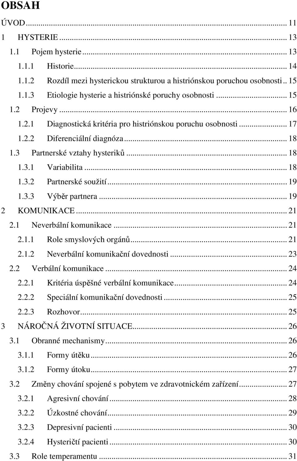 .. 19 1.3.3 Výběr partnera... 19 2 KOMUNIKACE... 21 2.1 Neverbální komunikace... 21 2.1.1 Role smyslových orgánů... 21 2.1.2 Neverbální komunikační dovednosti... 23 2.2 Verbální komunikace... 24 2.2.1 Kritéria úspěšné verbální komunikace.