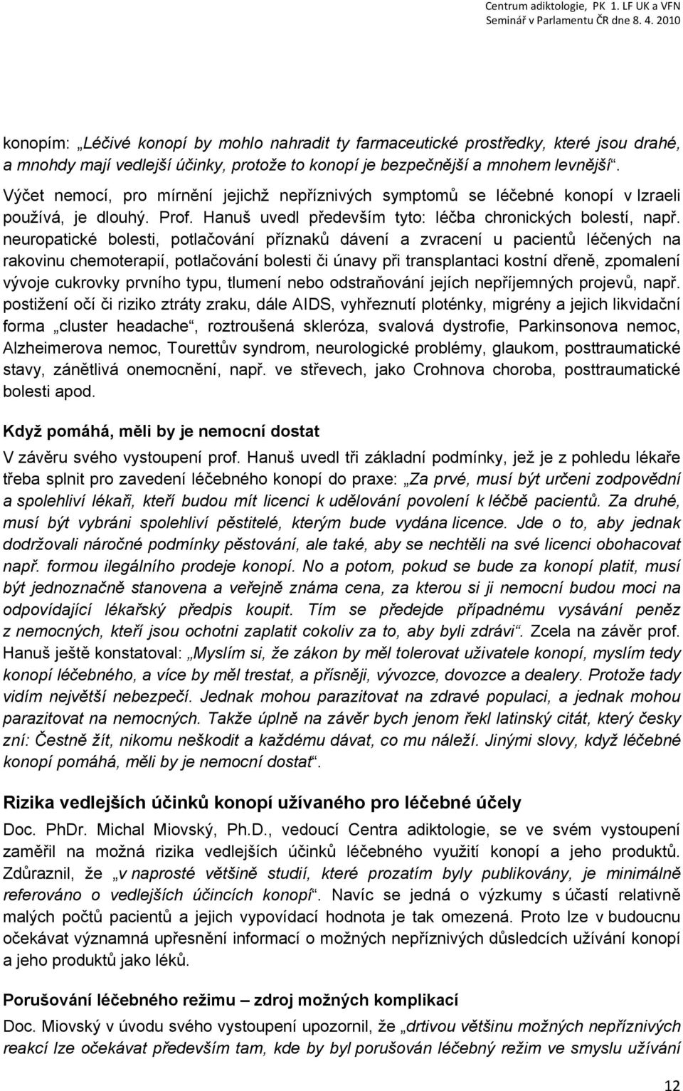 neuropatické bolesti, potlačování příznaků dávení a zvracení u pacientů léčených na rakovinu chemoterapií, potlačování bolesti či únavy při transplantaci kostní dřeně, zpomalení vývoje cukrovky