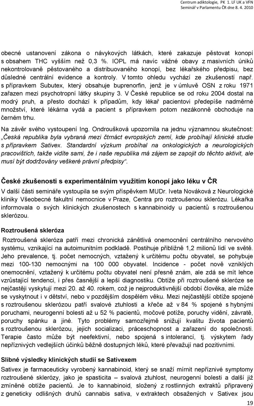 V tomto ohledu vychází ze zkušeností např. s přípravkem Subutex, který obsahuje buprenorfin, jenž je v úmluvě OSN z roku 1971 zařazen mezi psychotropní látky skupiny 3.