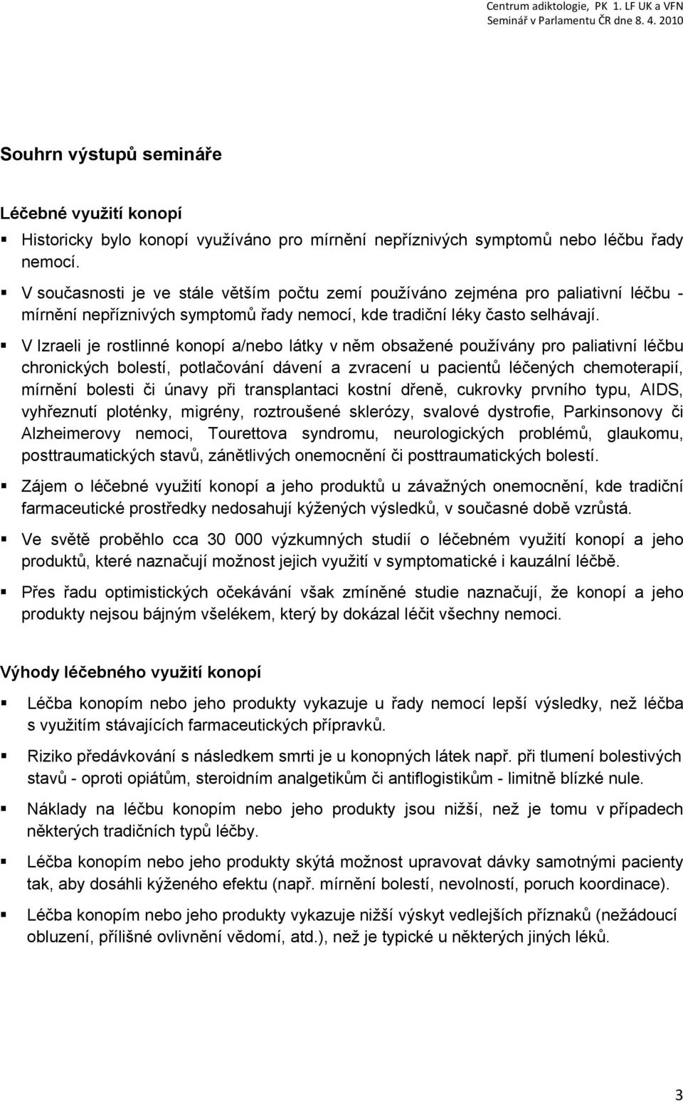 V Izraeli je rostlinné konopí a/nebo látky v něm obsažené používány pro paliativní léčbu chronických bolestí, potlačování dávení a zvracení u pacientů léčených chemoterapií, mírnění bolesti či únavy