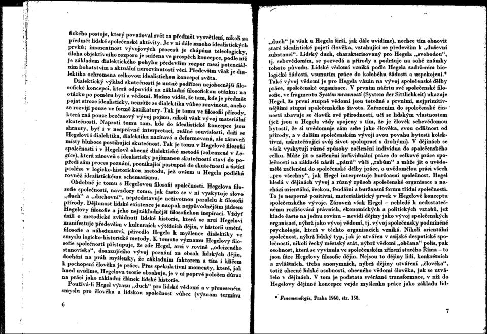 především rozpor mezi potenciálním bohatstvím a aktuální nerozvinutostí věci. Především však je dialektika ochromena celkovou idealistickou koncepcí světa.