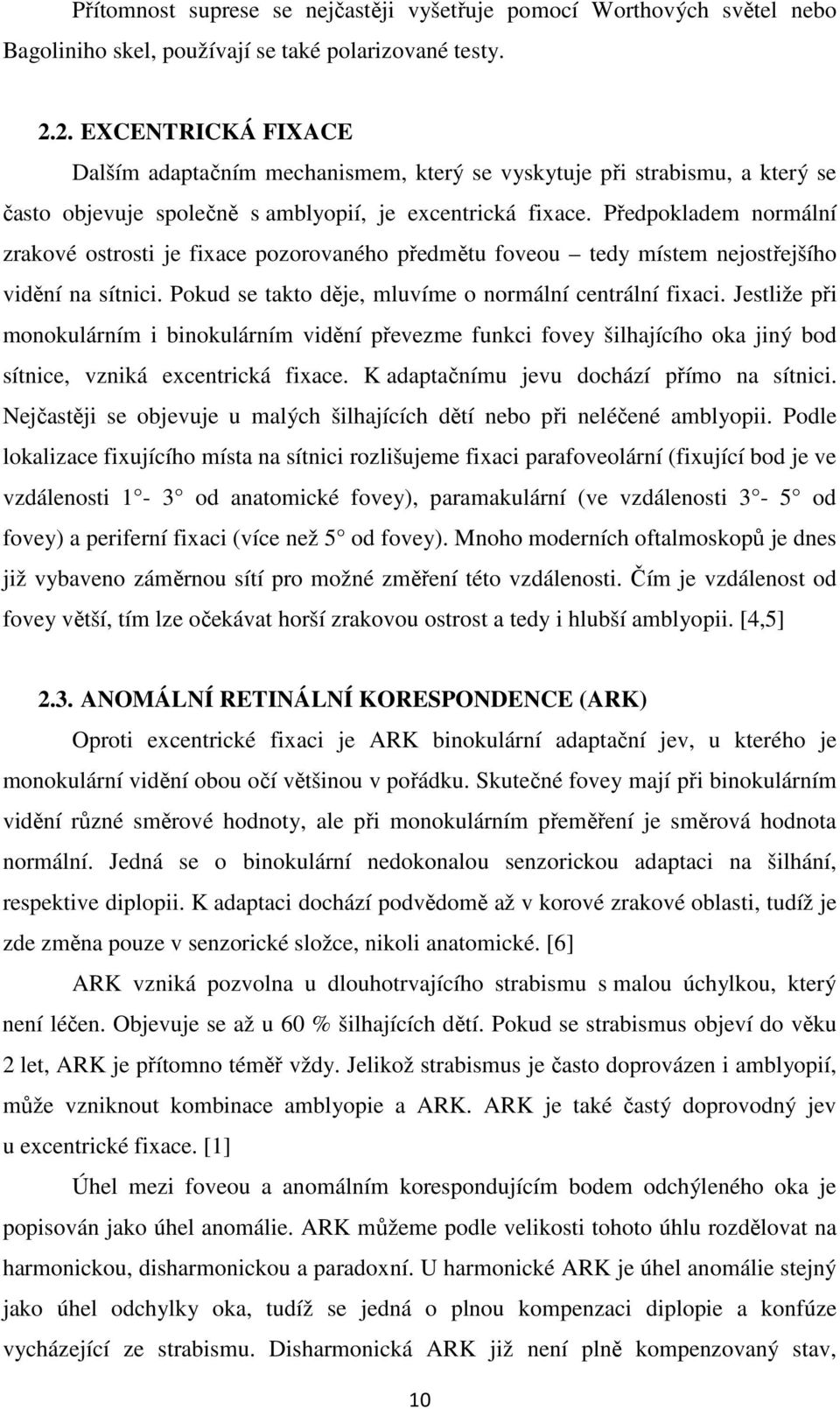 Předpokladem normální zrakové ostrosti je fixace pozorovaného předmětu foveou tedy místem nejostřejšího vidění na sítnici. Pokud se takto děje, mluvíme o normální centrální fixaci.