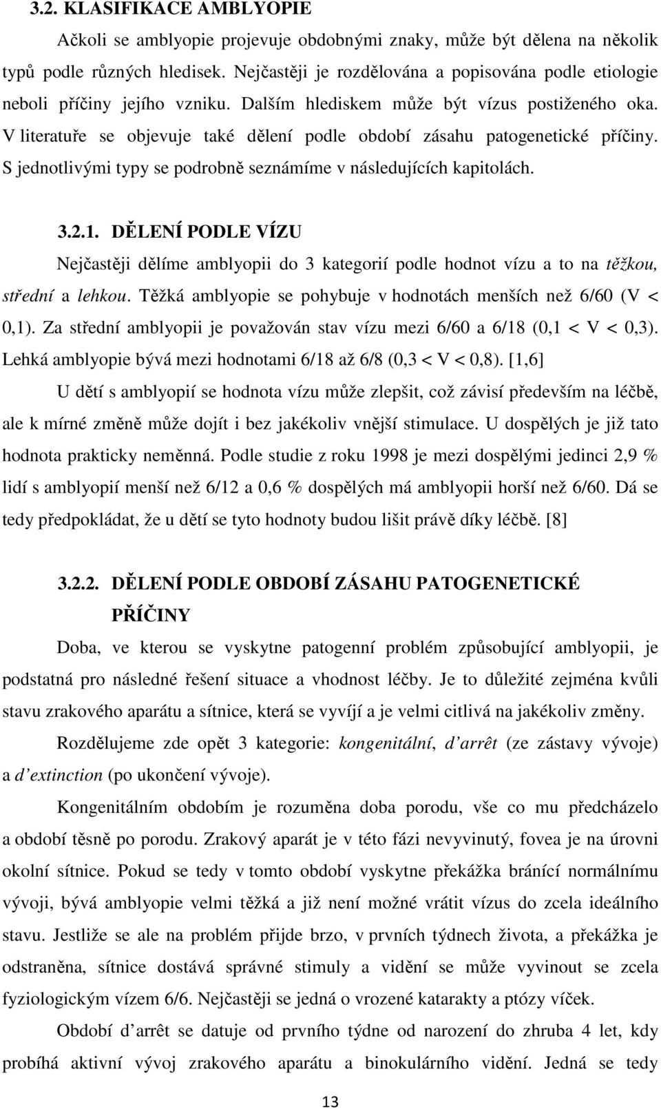 V literatuře se objevuje také dělení podle období zásahu patogenetické příčiny. S jednotlivými typy se podrobně seznámíme v následujících kapitolách. 3.2.1.