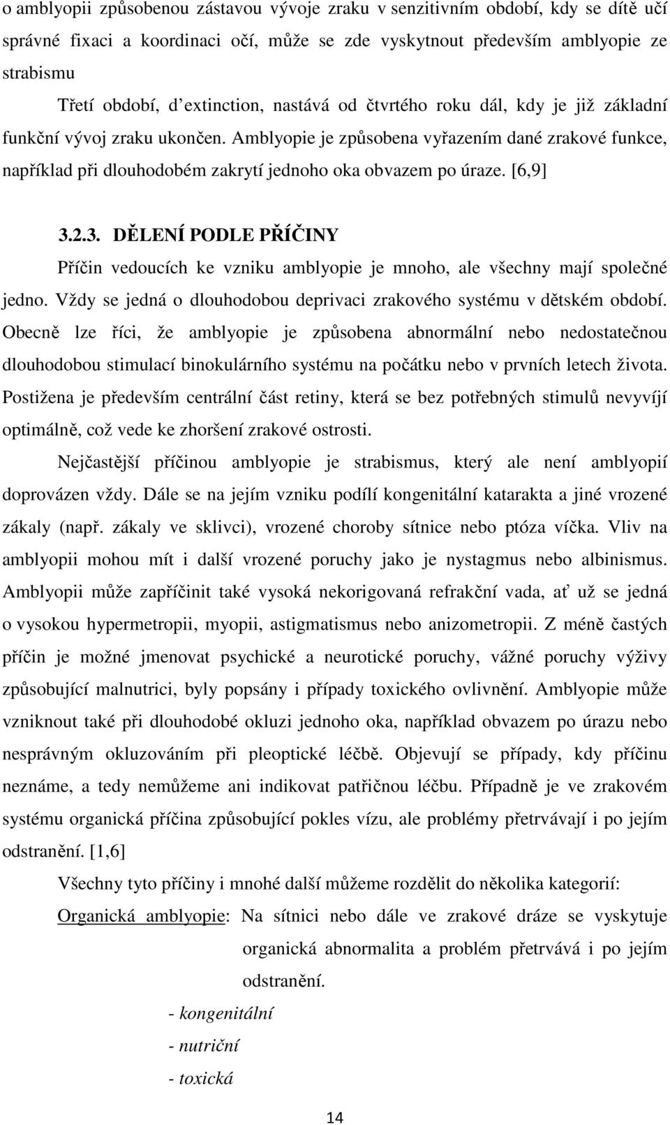 [6,9] 3.2.3. DĚLENÍ PODLE PŘÍČINY Příčin vedoucích ke vzniku amblyopie je mnoho, ale všechny mají společné jedno. Vždy se jedná o dlouhodobou deprivaci zrakového systému v dětském období.