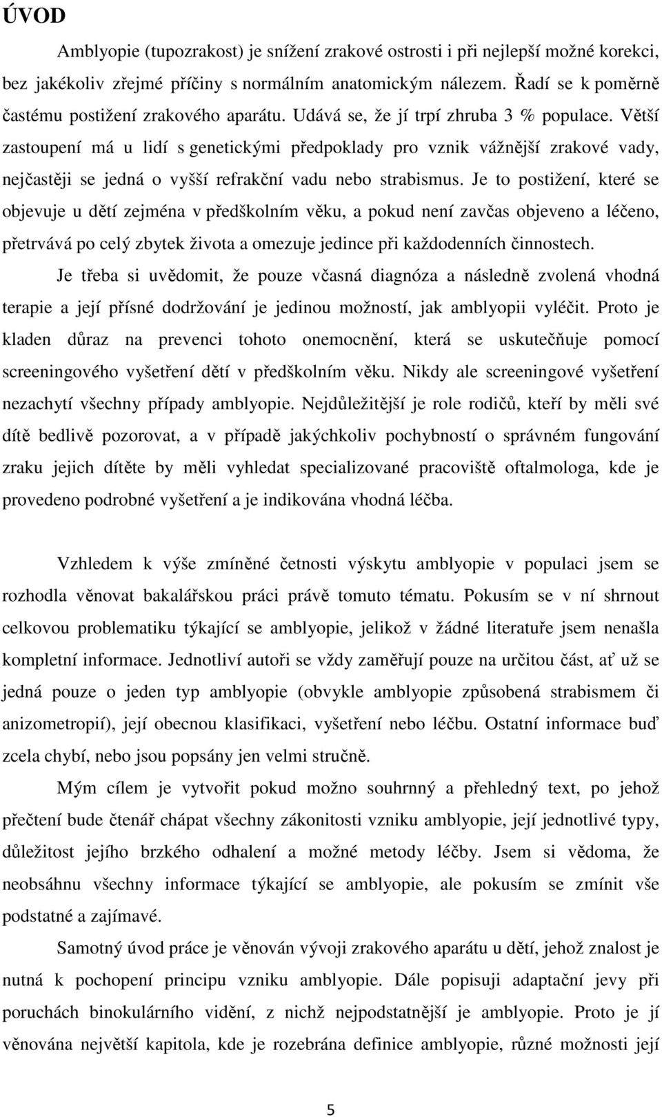 Větší zastoupení má u lidí s genetickými předpoklady pro vznik vážnější zrakové vady, nejčastěji se jedná o vyšší refrakční vadu nebo strabismus.