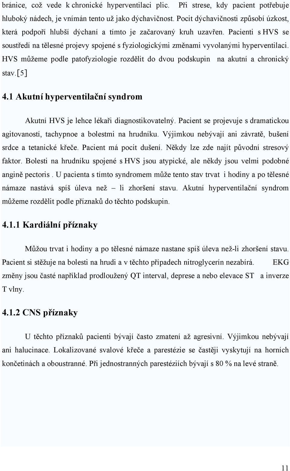 Pacienti s HVS se soustředí na tělesné projevy spojené s fyziologickými změnami vyvolanými hyperventilaci. HVS můžeme podle patofyziologie rozdělit do dvou podskupin na akutní a chronický stav.[5] 4.