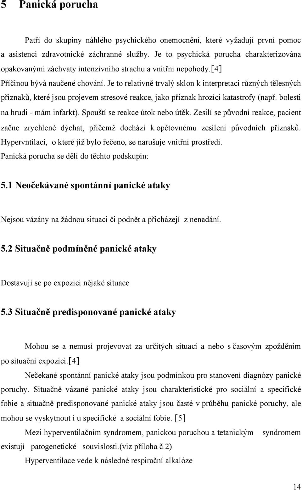 Je to relativně trvalý sklon k interpretaci různých tělesných příznaků, které jsou projevem stresové reakce, jako příznak hrozící katastrofy (např. bolesti na hrudi = mám infarkt).