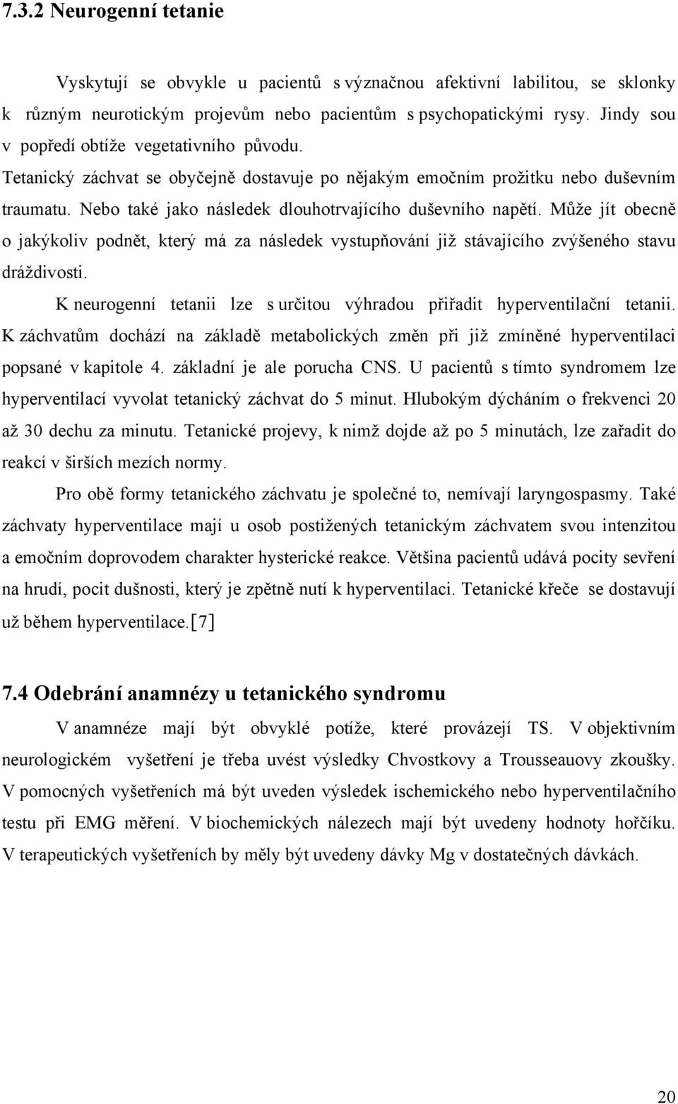 Může jít obecně o jakýkoliv podnět, který má za následek vystupňování již stávajícího zvýšeného stavu dráždivosti. K neurogenní tetanii lze s určitou výhradou přiřadit hyperventilační tetanii.