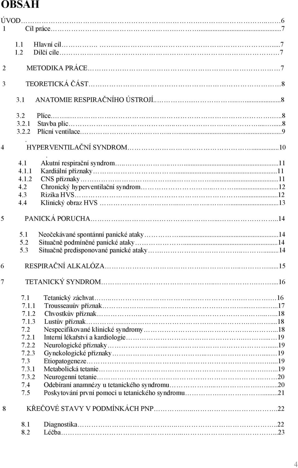 ..12 4.4 Klinický obraz HVS.......13 5 PANICKÁ PORUCHA.....14 5.1 Neočekávané spontánní panické ataky...14 5.2 Situačně podmíněné panické ataky...14 5.3 Situačně predisponované panické ataky.