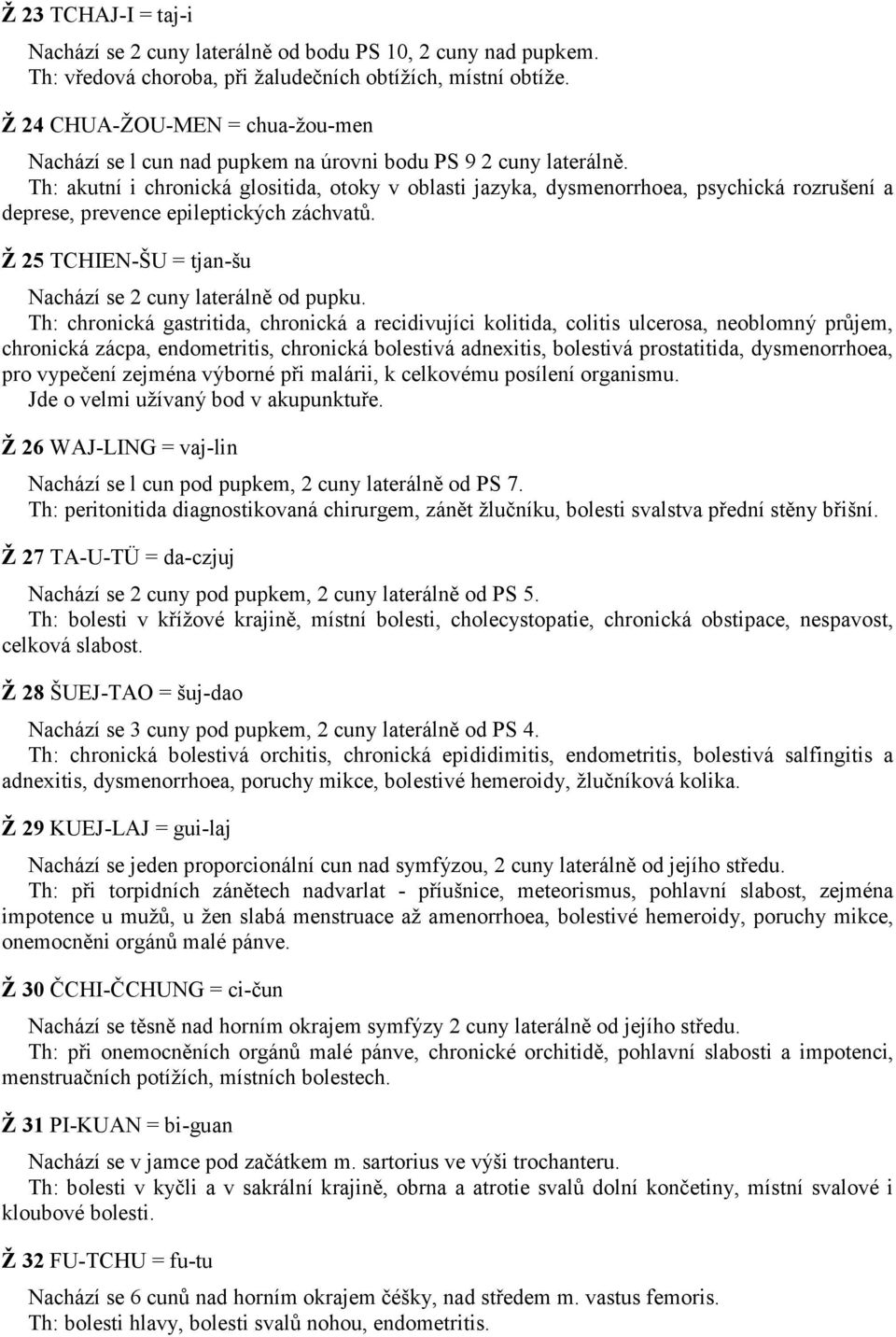 Th: akutní i chronická glositida, otoky v oblasti jazyka, dysmenorrhoea, psychická rozrušení a deprese, prevence epileptických záchvatů. Ž 25 TCHIEN-ŠU = tjan-šu Nachází se 2 cuny laterálně od pupku.