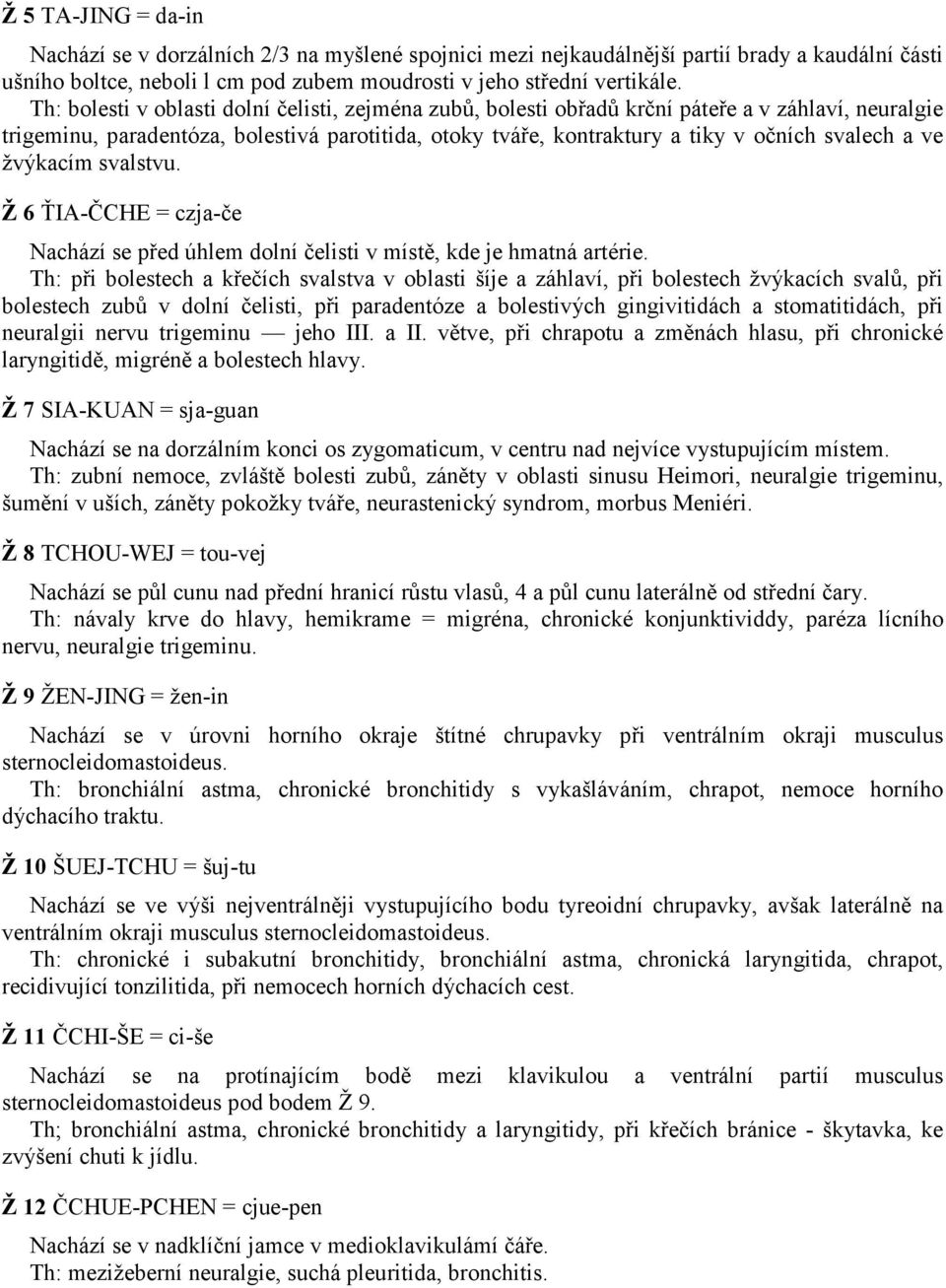 ve žvýkacím svalstvu. Ž 6 ŤIA-ČCHE = czja-če Nachází se před úhlem dolní čelisti v místě, kde je hmatná artérie.