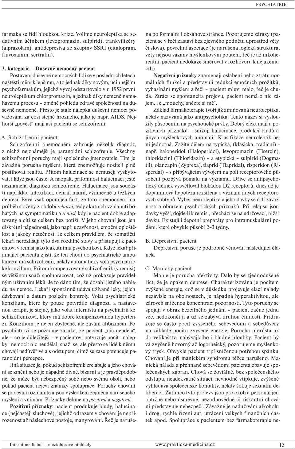 1952 první neuroleptikum chlorpromazin, a jednak díky neméně namáhavému procesu změně pohledu zdravé společnosti na duševně nemocné.