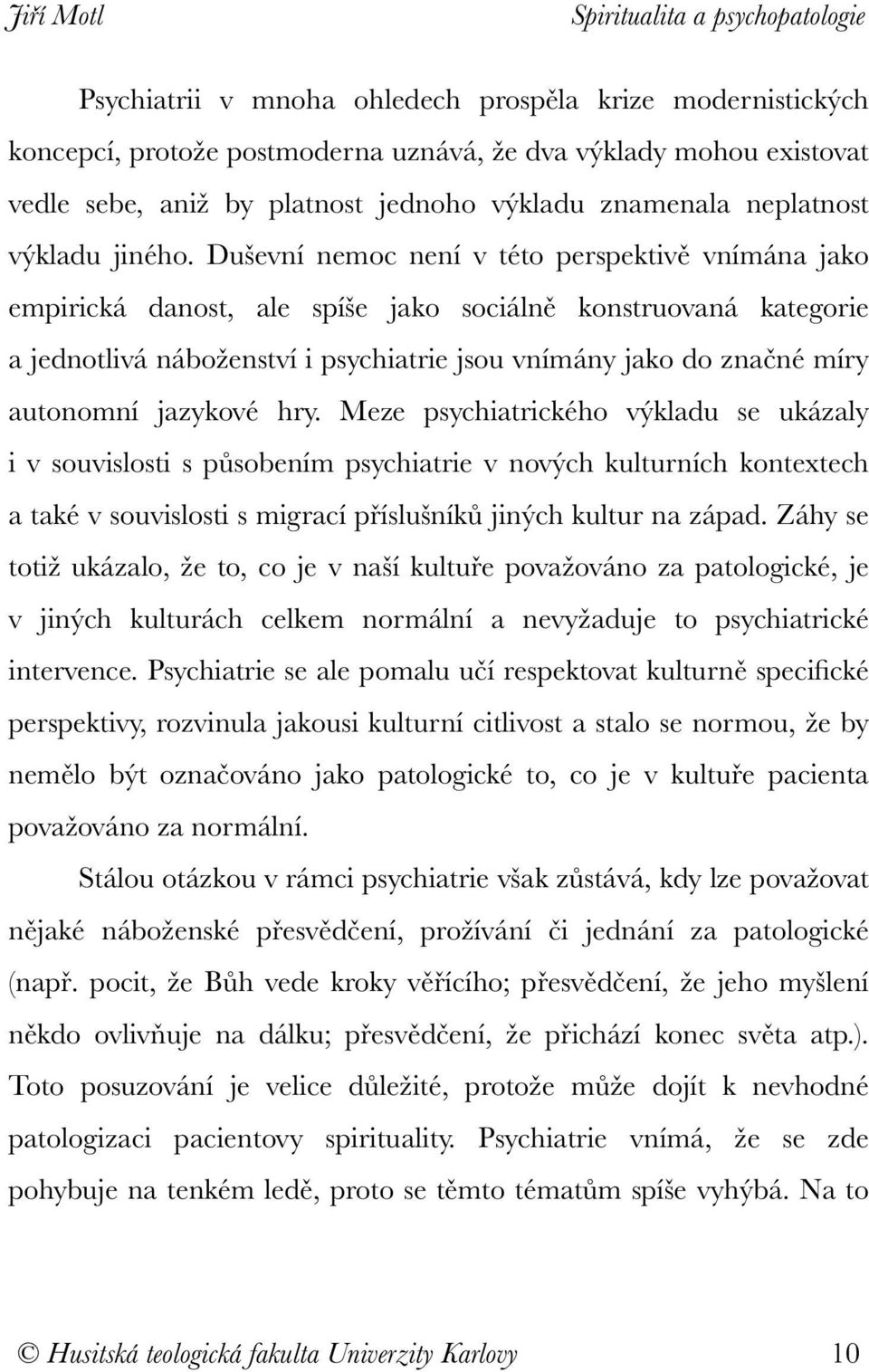 Duševní nemoc není v této perspektivě vnímána jako empirická danost, ale spíše jako sociálně konstruovaná kategorie a jednotlivá náboženství i psychiatrie jsou vnímány jako do značné míry autonomní