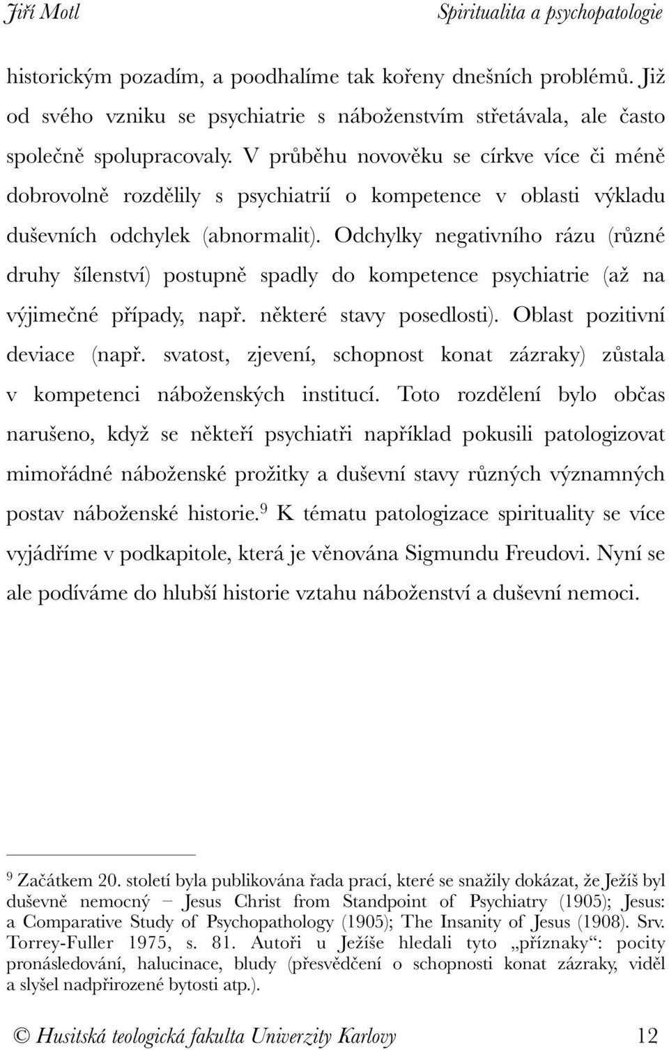 Odchylky negativního rázu (různé druhy šílenství) postupně spadly do kompetence psychiatrie (až na výjimečné případy, např. některé stavy posedlosti). Oblast pozitivní deviace (např.