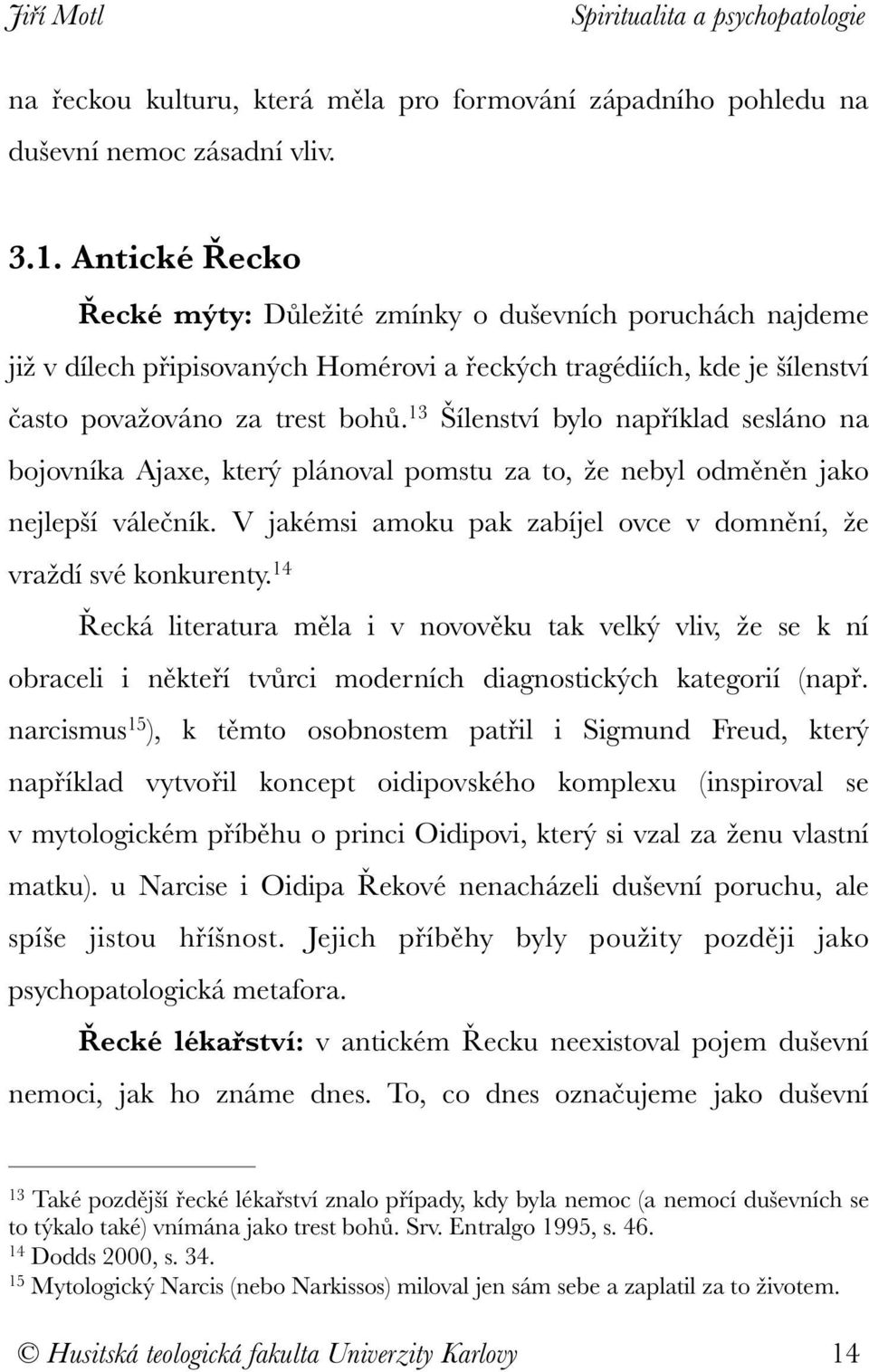 13 Šílenství bylo například sesláno na bojovníka Ajaxe, který plánoval pomstu za to, že nebyl odměněn jako nejlepší válečník. V jakémsi amoku pak zabíjel ovce v domnění, že vraždí své konkurenty.