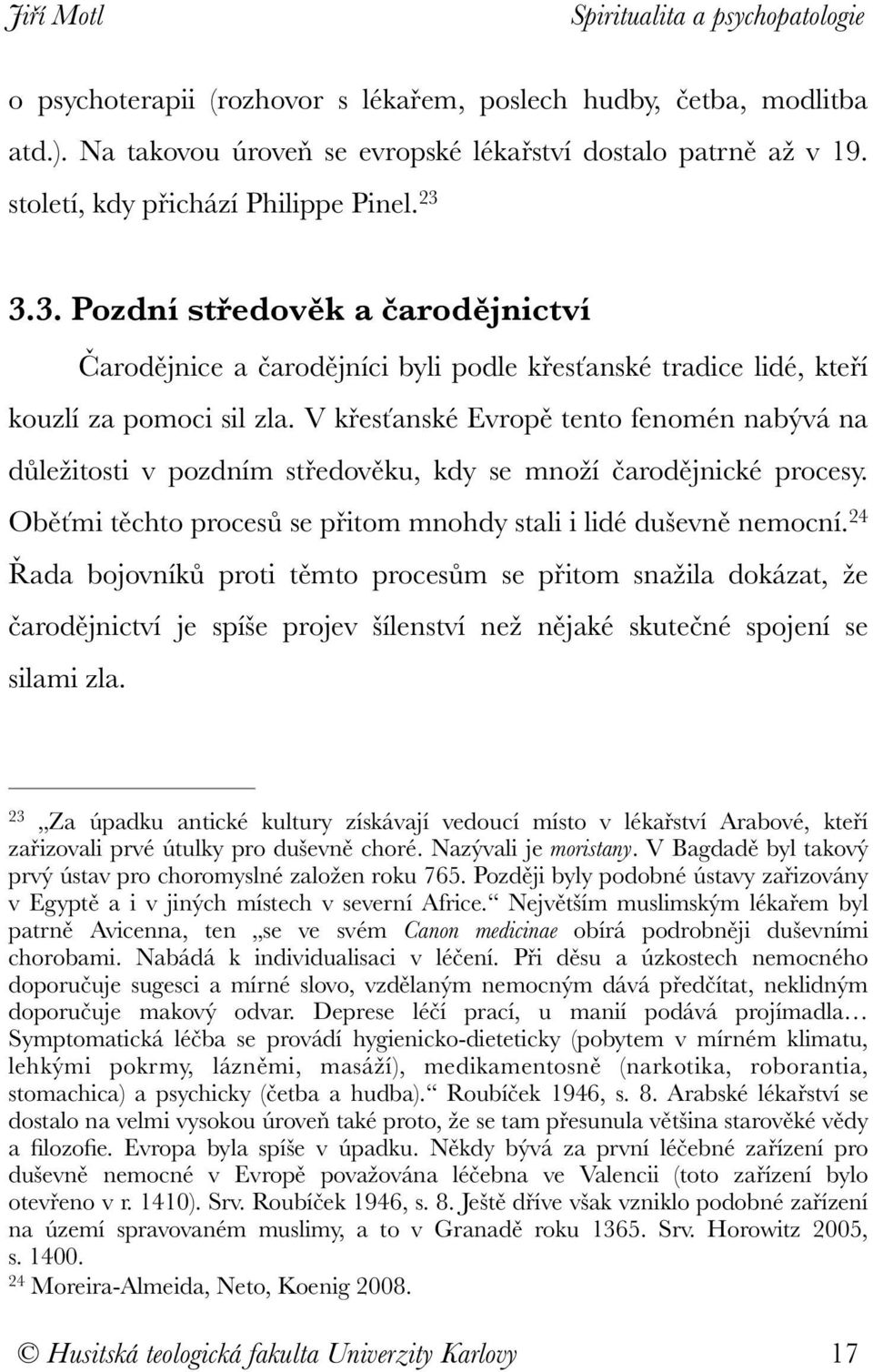 V křesťanské Evropě tento fenomén nabývá na důležitosti v pozdním středověku, kdy se množí čarodějnické procesy. Oběťmi těchto procesů se přitom mnohdy stali i lidé duševně nemocní.