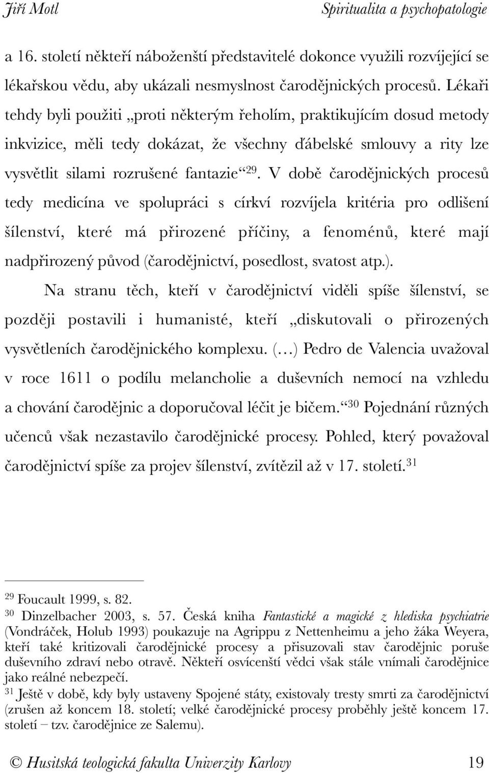 V době čarodějnických procesů tedy medicína ve spolupráci s církví rozvíjela kritéria pro odlišení šílenství, které má přirozené příčiny, a fenoménů, které mají nadpřirozený původ (čarodějnictví,